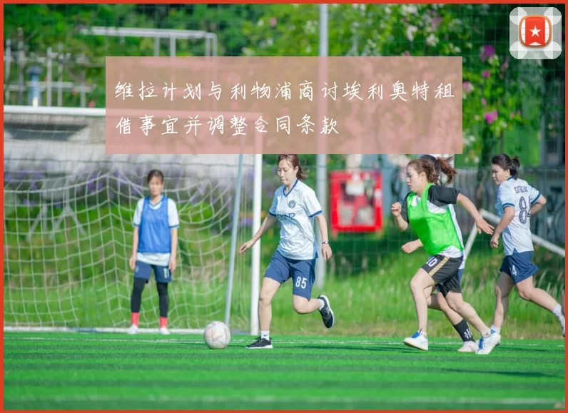 维拉计划与利物浦商讨埃利奥特租借事宜并调整合同条款