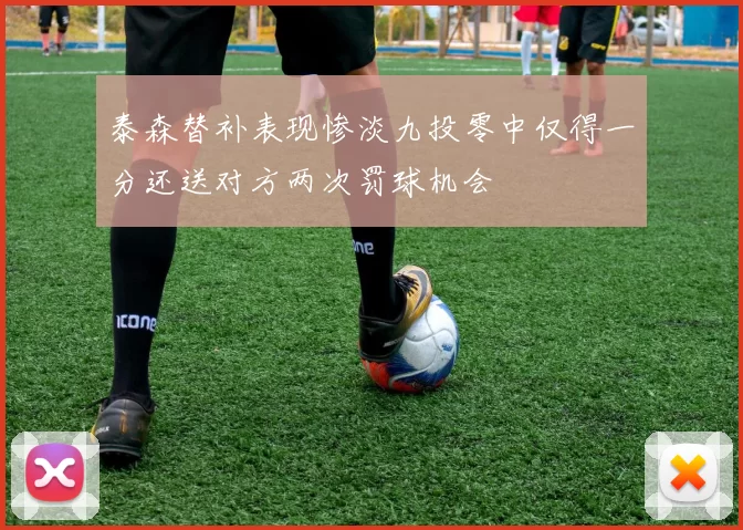 泰森替补表现惨淡九投零中仅得一分还送对方两次罚球机会